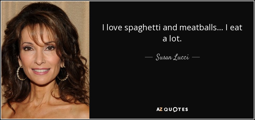 I love spaghetti and meatballs... I eat a lot. - Susan Lucci