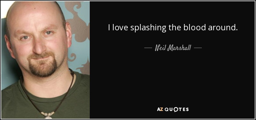 I love splashing the blood around. - Neil Marshall