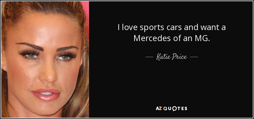 I love sports cars and want a Mercedes of an MG. - Katie Price