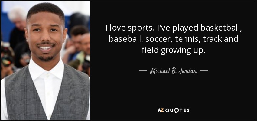 I love sports. I've played basketball, baseball, soccer, tennis, track and field growing up. - Michael B. Jordan