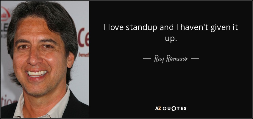 I love standup and I haven't given it up. - Ray Romano