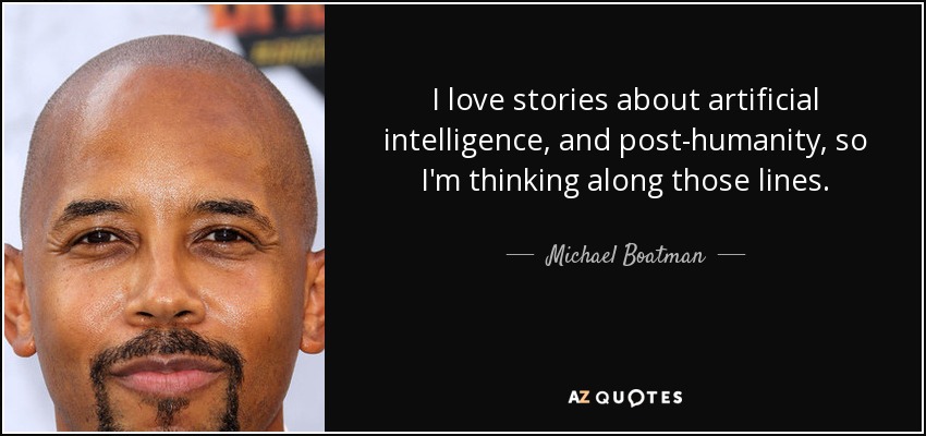 I love stories about artificial intelligence, and post-humanity, so I'm thinking along those lines. - Michael Boatman