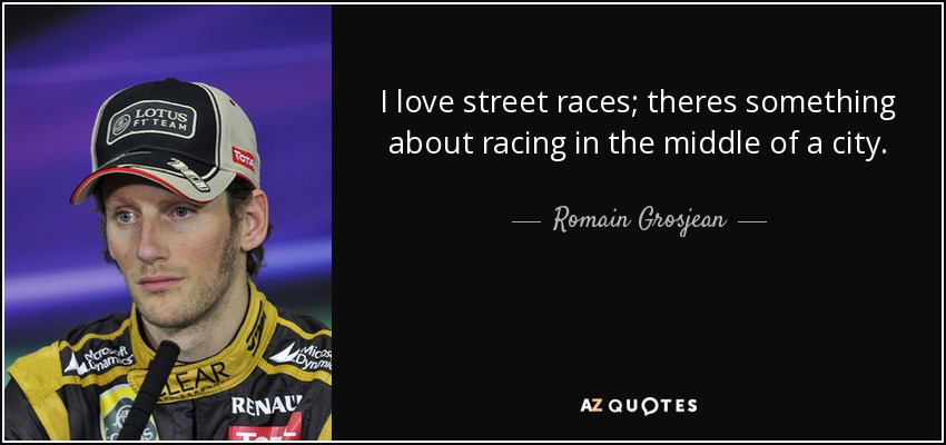 I love street races; theres something about racing in the middle of a city. - Romain Grosjean