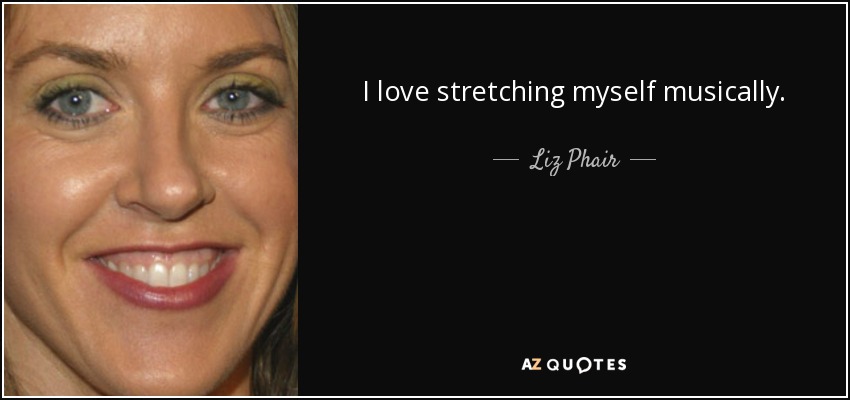 I love stretching myself musically. - Liz Phair