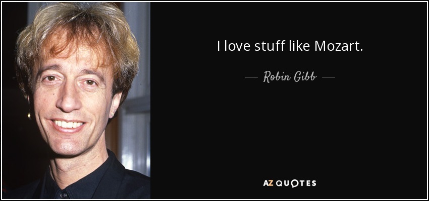 I love stuff like Mozart. - Robin Gibb