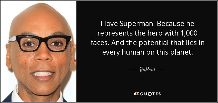 I love Superman. Because he represents the hero with 1,000 faces. And the potential that lies in every human on this planet. - RuPaul