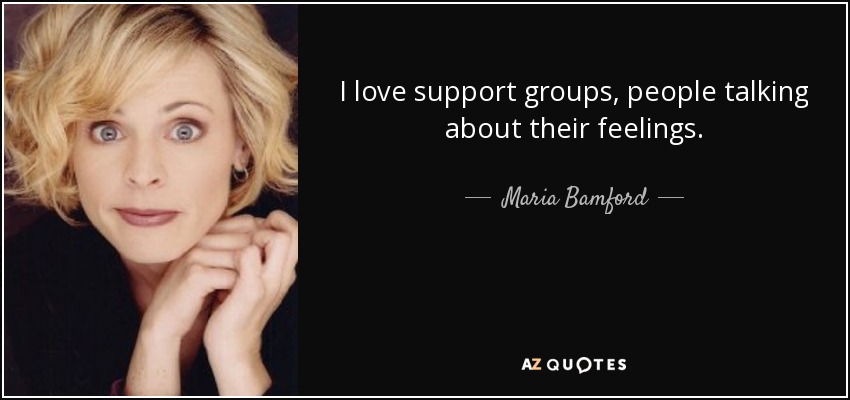 I love support groups, people talking about their feelings. - Maria Bamford