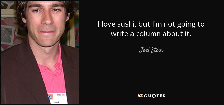 I love sushi, but I'm not going to write a column about it. - Joel Stein