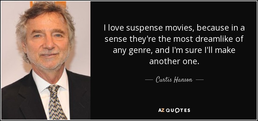 I love suspense movies, because in a sense they're the most dreamlike of any genre, and I'm sure I'll make another one. - Curtis Hanson