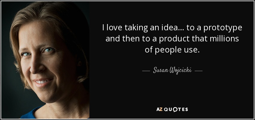 I love taking an idea... to a prototype and then to a product that millions of people use. - Susan Wojcicki