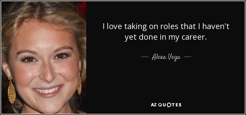 I love taking on roles that I haven't yet done in my career. - Alexa Vega