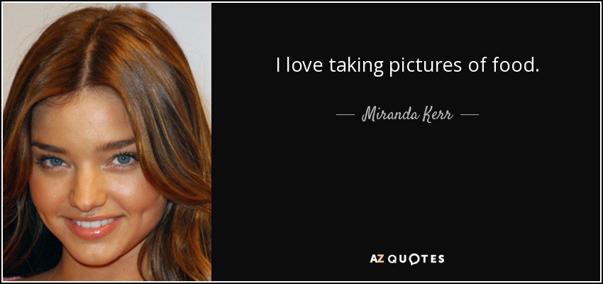 I love taking pictures of food. - Miranda Kerr