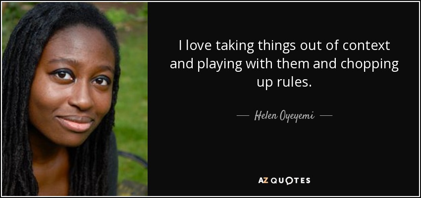 I love taking things out of context and playing with them and chopping up rules. - Helen Oyeyemi