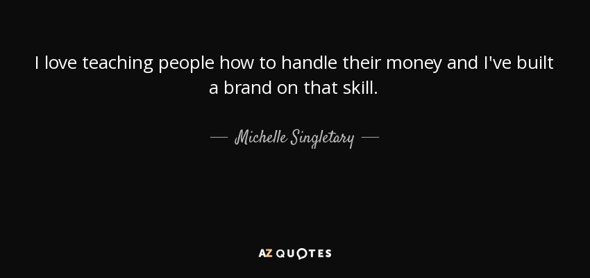 I love teaching people how to handle their money and I've built a brand on that skill. - Michelle Singletary