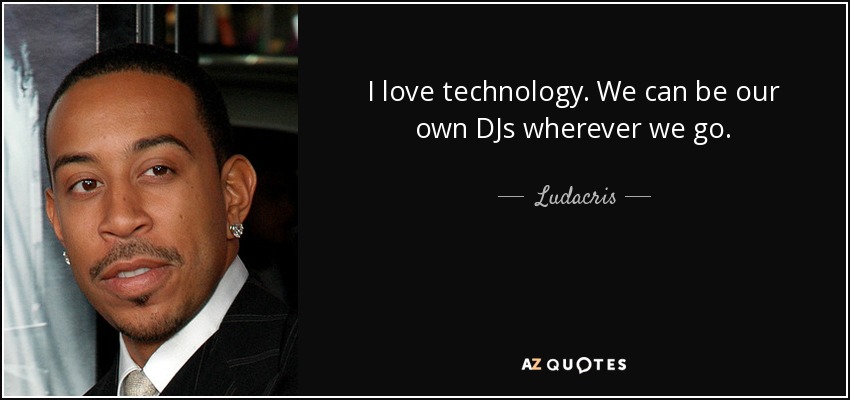 I love technology. We can be our own DJs wherever we go. - Ludacris