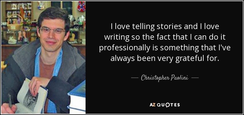 I love telling stories and I love writing so the fact that I can do it professionally is something that I've always been very grateful for. - Christopher Paolini
