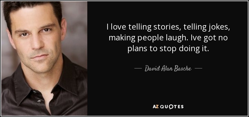 I love telling stories, telling jokes, making people laugh. Ive got no plans to stop doing it. - David Alan Basche