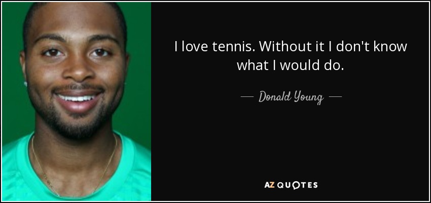 I love tennis. Without it I don't know what I would do. - Donald Young