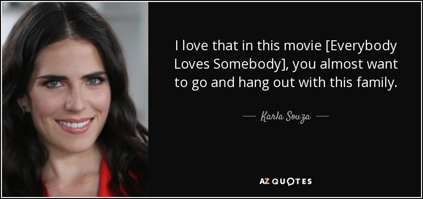 I love that in this movie [Everybody Loves Somebody], you almost want to go and hang out with this family. - Karla Souza