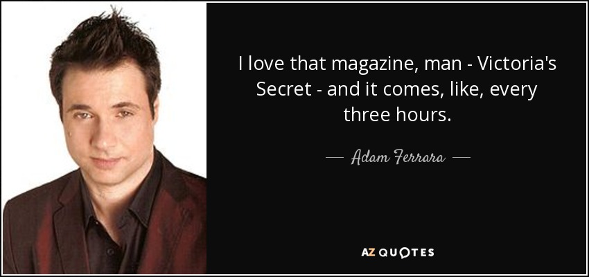 I love that magazine, man - Victoria's Secret - and it comes, like, every three hours. - Adam Ferrara