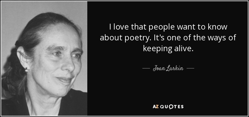 I love that people want to know about poetry. It's one of the ways of keeping alive. - Joan Larkin