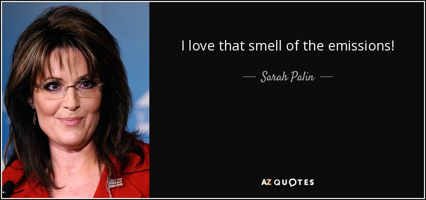 I love that smell of the emissions! - Sarah Palin