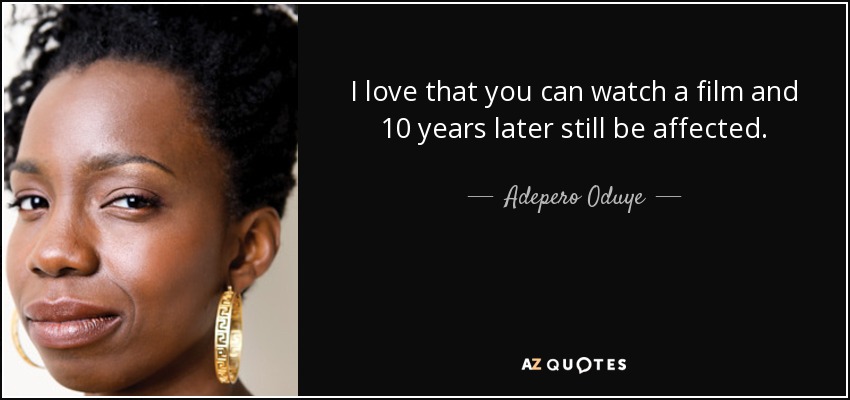 I love that you can watch a film and 10 years later still be affected. - Adepero Oduye