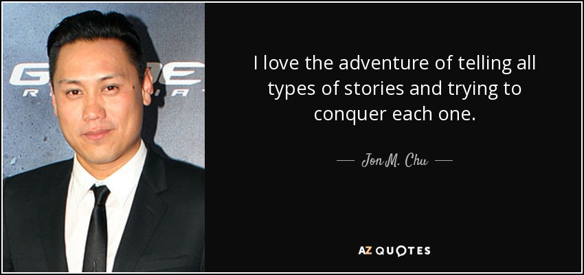 I love the adventure of telling all types of stories and trying to conquer each one. - Jon M. Chu