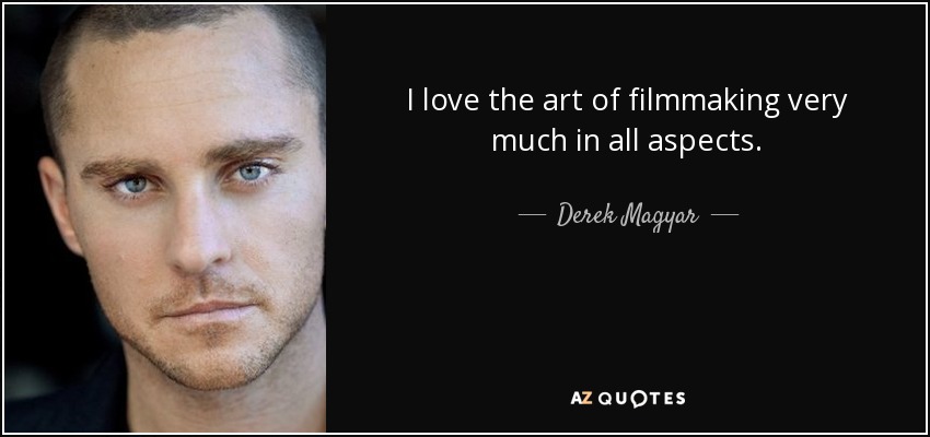 I love the art of filmmaking very much in all aspects. - Derek Magyar