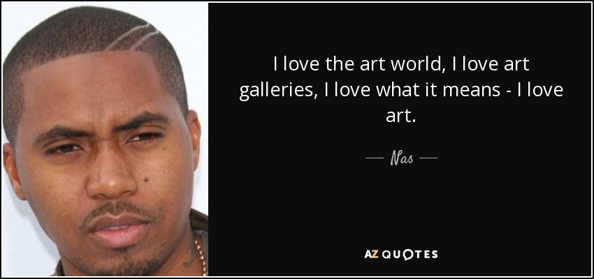 I love the art world, I love art galleries, I love what it means - I love art. - Nas