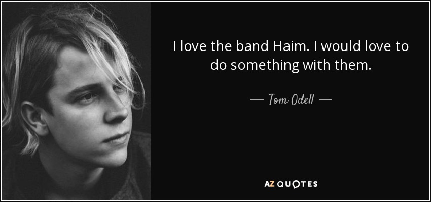 I love the band Haim. I would love to do something with them. - Tom Odell