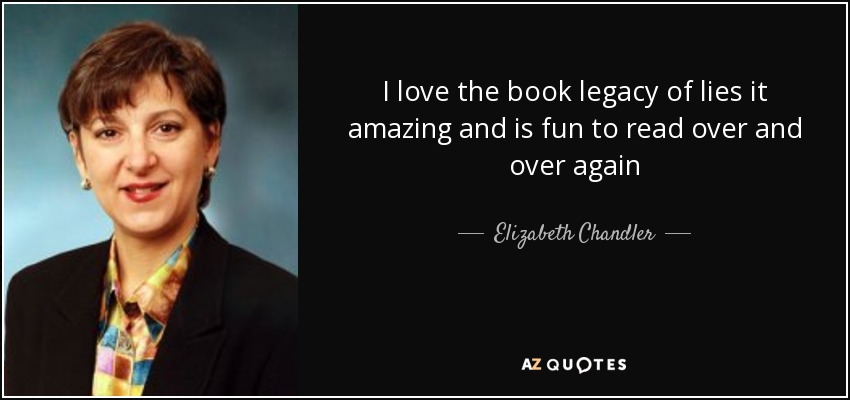 I love the book legacy of lies it amazing and is fun to read over and over again - Elizabeth Chandler