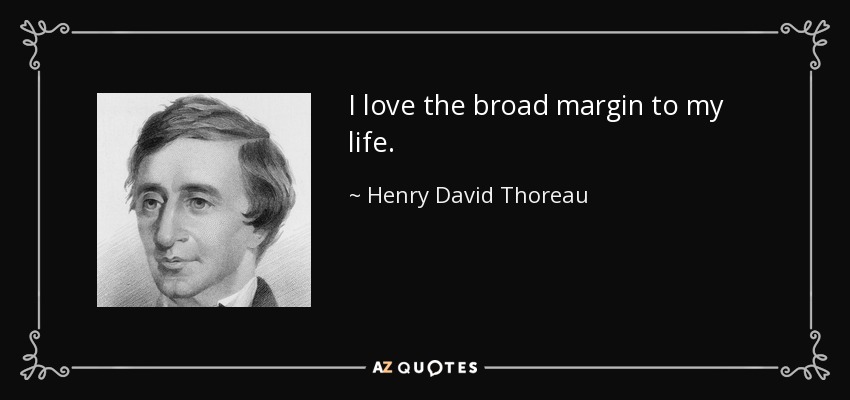 I love the broad margin to my life. - Henry David Thoreau