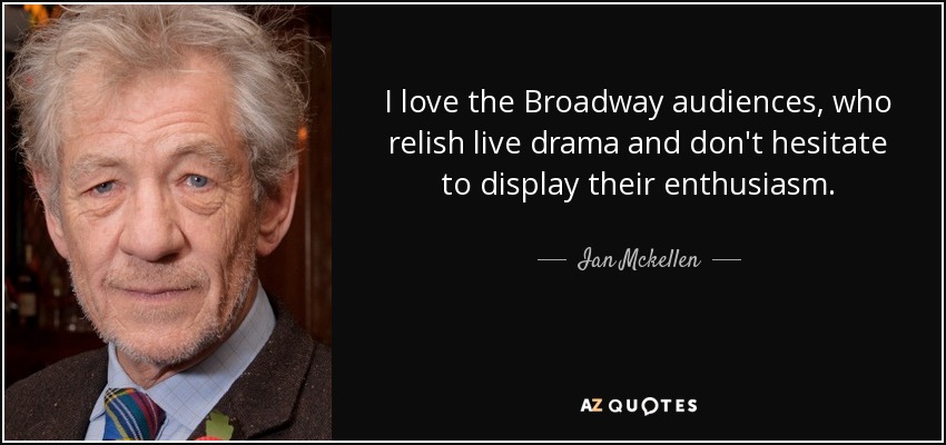 I love the Broadway audiences, who relish live drama and don't hesitate to display their enthusiasm. - Ian Mckellen