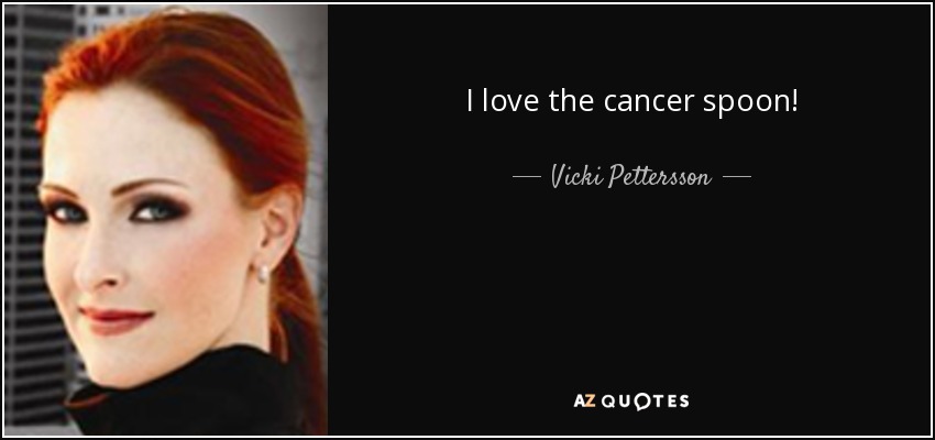 I love the cancer spoon! - Vicki Pettersson