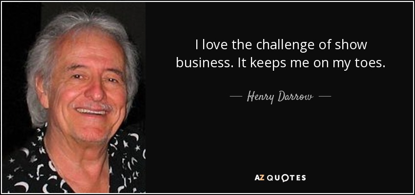 I love the challenge of show business. It keeps me on my toes. - Henry Darrow