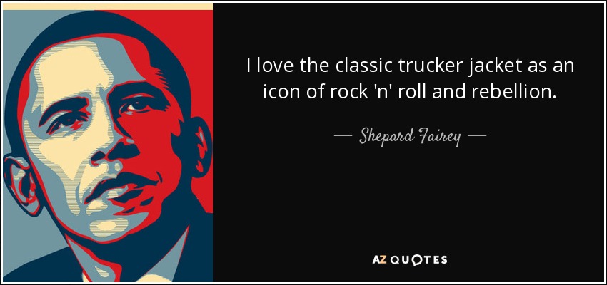 I love the classic trucker jacket as an icon of rock 'n' roll and rebellion. - Shepard Fairey
