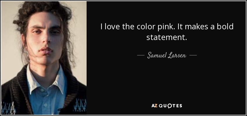 I love the color pink. It makes a bold statement. - Samuel Larsen