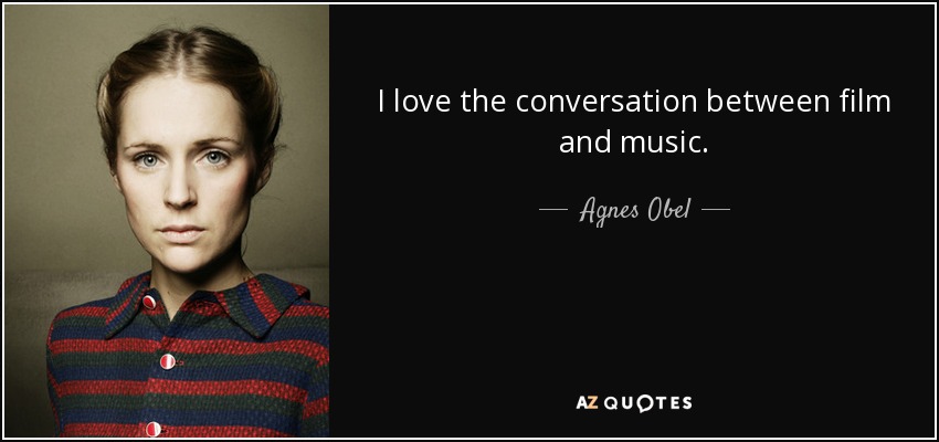 I love the conversation between film and music. - Agnes Obel