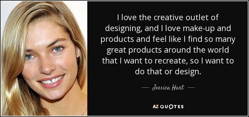 I love the creative outlet of designing, and I love make-up and products and feel like I find so many great products around the world that I want to recreate, so I want to do that or design. - Jessica Hart