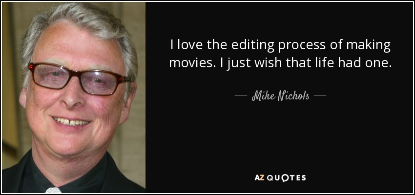 I love the editing process of making movies. I just wish that life had one. - Mike Nichols