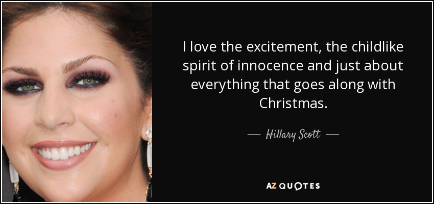 I love the excitement, the childlike spirit of innocence and just about everything that goes along with Christmas. - Hillary Scott