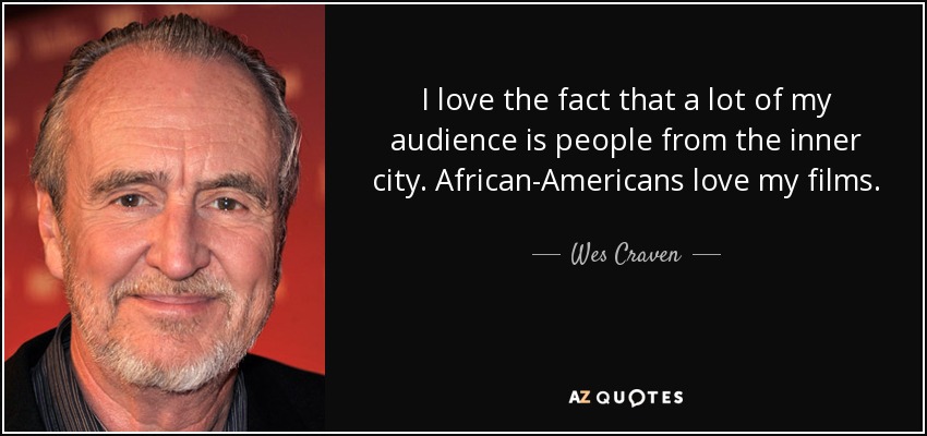 I love the fact that a lot of my audience is people from the inner city. African-Americans love my films. - Wes Craven
