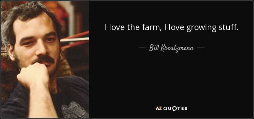 I love the farm, I love growing stuff. - Bill Kreutzmann