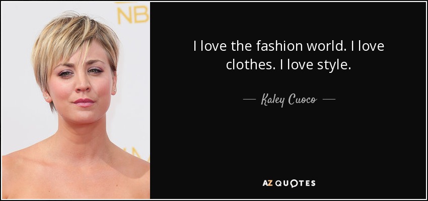 I love the fashion world. I love clothes. I love style. - Kaley Cuoco
