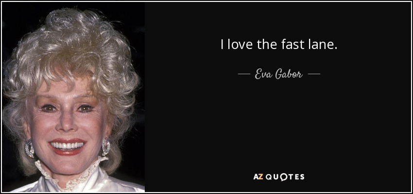 I love the fast lane. - Eva Gabor