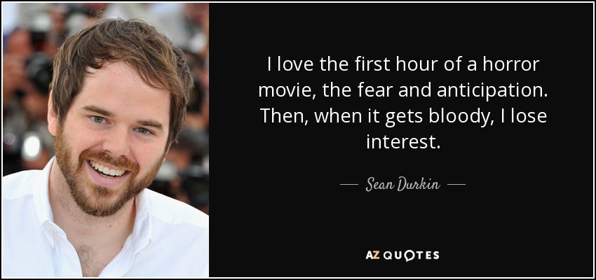 I love the first hour of a horror movie, the fear and anticipation. Then, when it gets bloody, I lose interest. - Sean Durkin