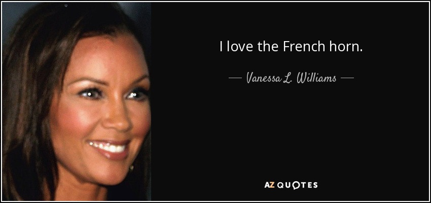 I love the French horn. - Vanessa L. Williams