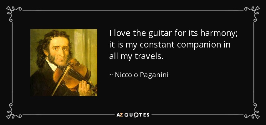 I love the guitar for its harmony; it is my constant companion in all my travels. - Niccolo Paganini