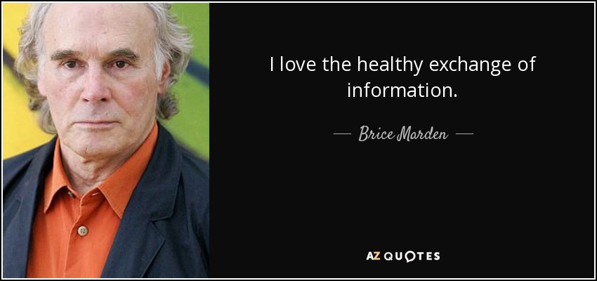 I love the healthy exchange of information. - Brice Marden